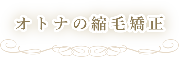 オトナの縮毛矯正