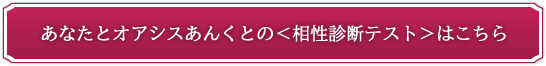 あなたとオアシスあんくとの＜相性診断テスト＞はこちら