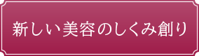 新しい美容のしくみ創り