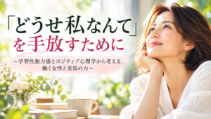 「どうせ私なんて」を手放すために ~学習性無力感とポジティブ心理学から考える、働く女性と美容の力~
